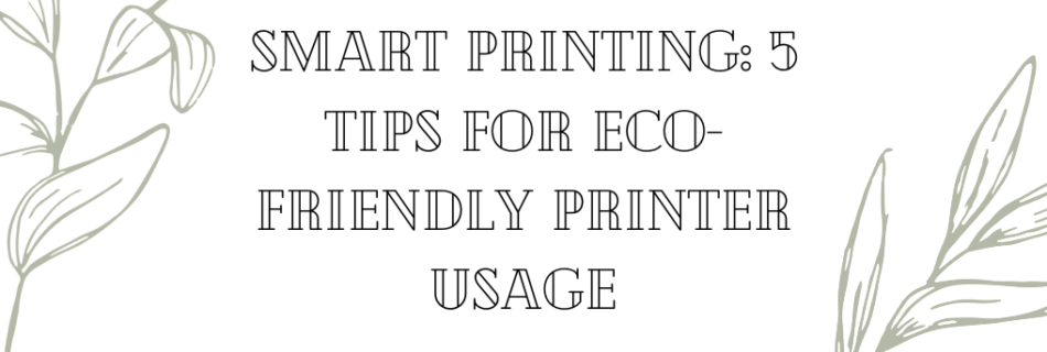 Smart Printing: 5 Tips for Eco-Friendly Printer Usage