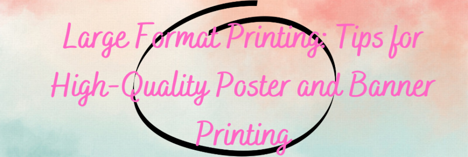 Large Format Printing: Tips for High-Quality Poster and Banner Printing