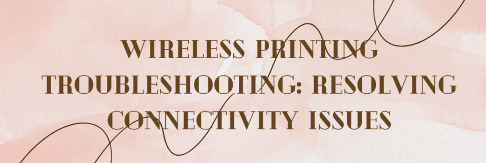 Wireless Printing Troubleshooting: Resolving Connectivity Issues