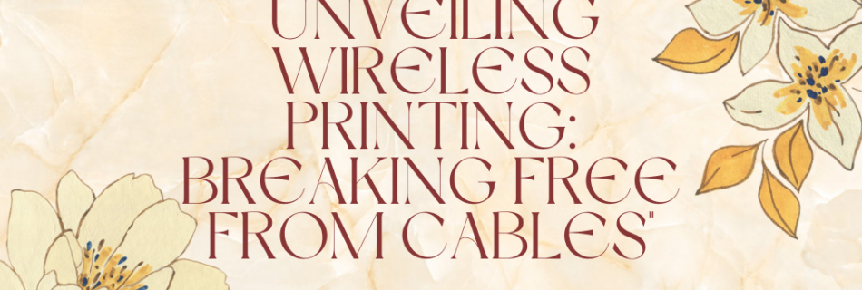 "Unveiling Wireless Printing: Breaking Free from Cables"