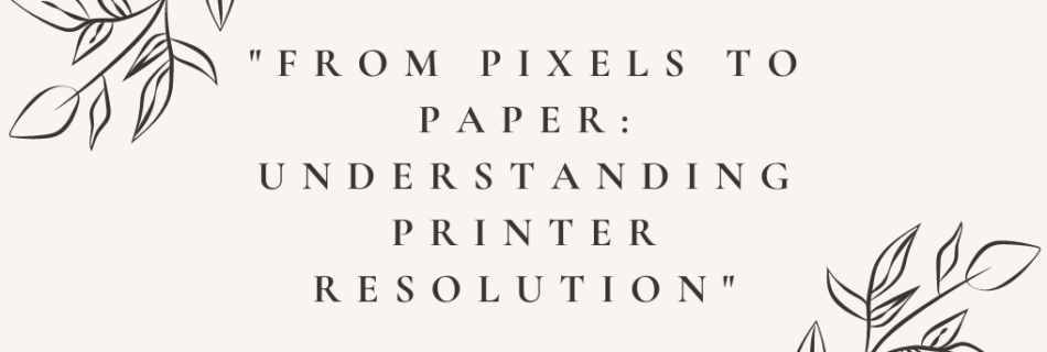 "From Pixels to Paper: Understanding Printer Resolution"