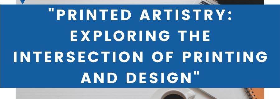 "Printed Artistry: Exploring the Intersection of Printing and Design"