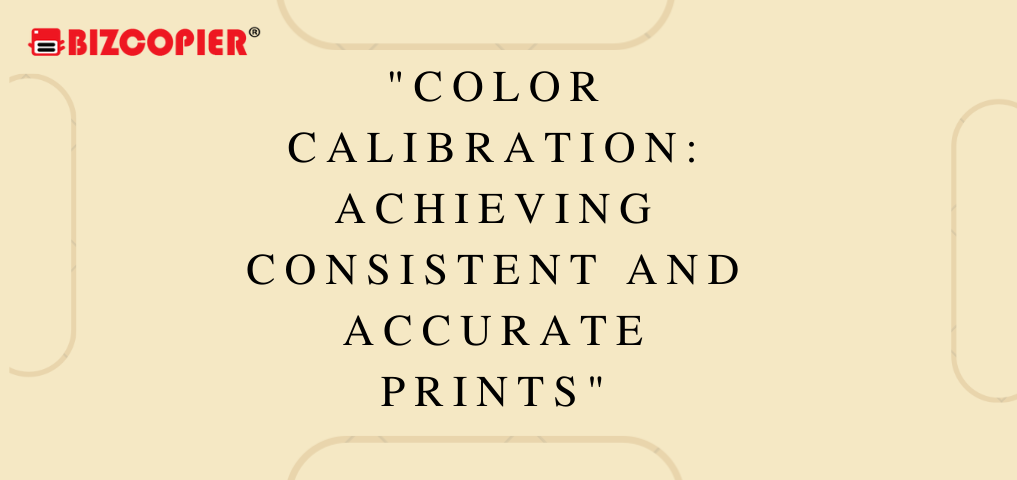 “Color Calibration: Achieving Consistent and Accurate Prints”