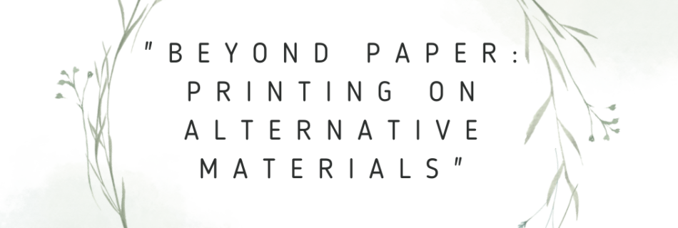 "Beyond Paper: Printing on Alternative Materials"