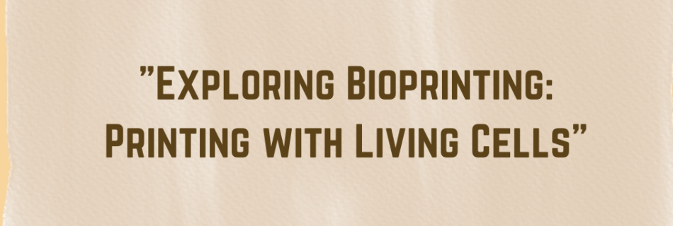 "Exploring Bioprinting: Printing with Living Cells"