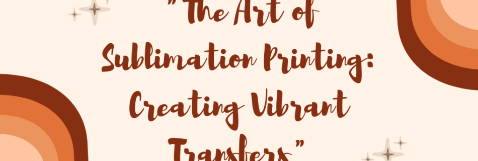 "The Art of Sublimation Printing: Creating Vibrant Transfers"