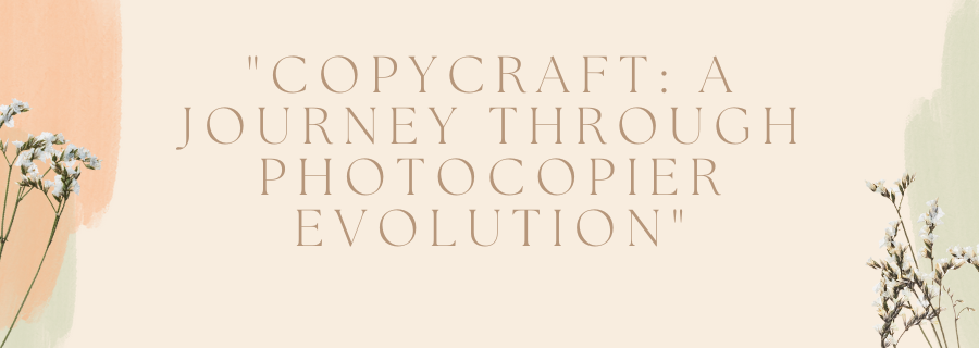 "CopyCraft: A Journey Through Photocopier Evolution"