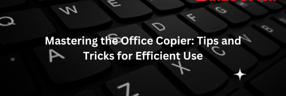 Mastering the Office Copier: Tips and Tricks for Efficient Use