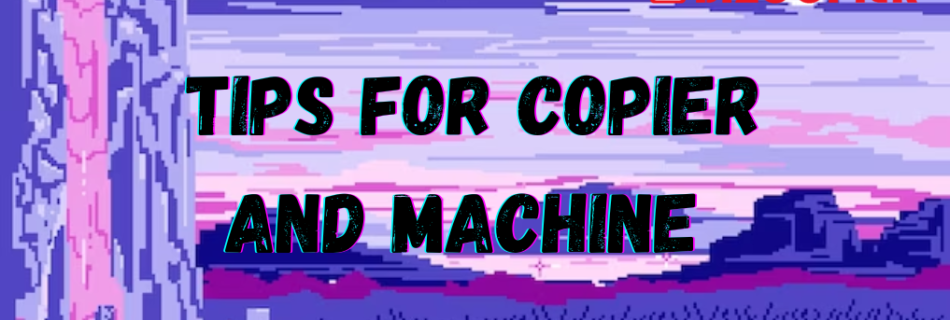 Tips for Copier and Machine