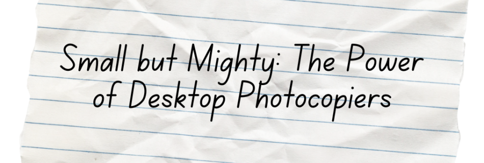 Small but Mighty: The Power of Desktop Photocopiers