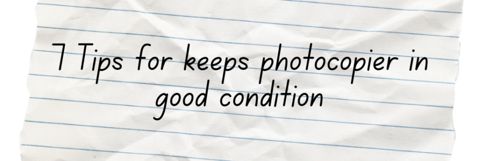7 Tips for keeps photocopier in good condition