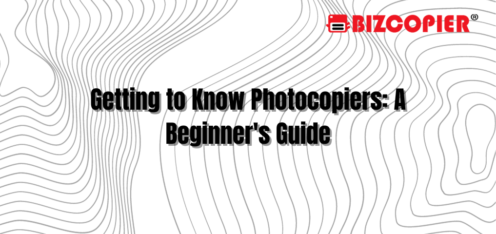 Getting to Know Photocopiers: A Beginner's Guide
