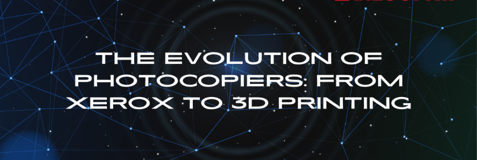 The Evolution of Photocopiers: From Xerox to 3D Printing